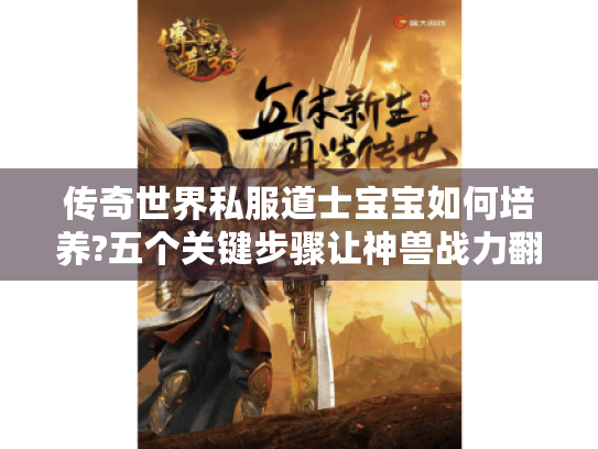 传奇世界私服道士宝宝如何培养?五个关键步骤让神兽战力翻倍 传奇世界私服道士宝宝如何培养?五个关键步骤让神兽战力翻倍