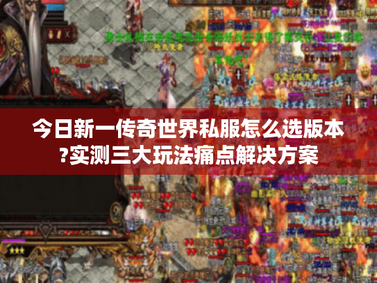今日新一传奇世界私服怎么选版本?实测三大玩法痛点解决方案
