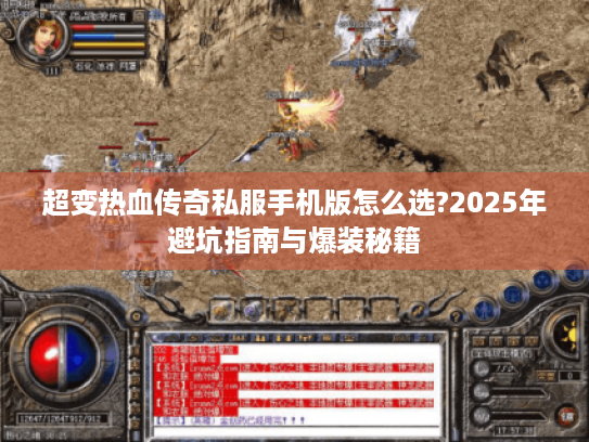 超变热血传奇私服手机版怎么选?2025年避坑指南与爆装秘籍 超变热血传奇私服手机版怎么选?2025年避坑指南与爆装秘籍