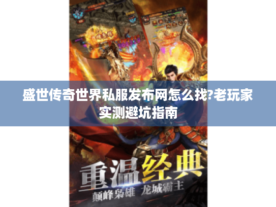 盛世传奇世界私服发布网怎么找?老玩家实测避坑指南 盛世传奇世界私服发布网怎么找?老玩家实测避坑指南