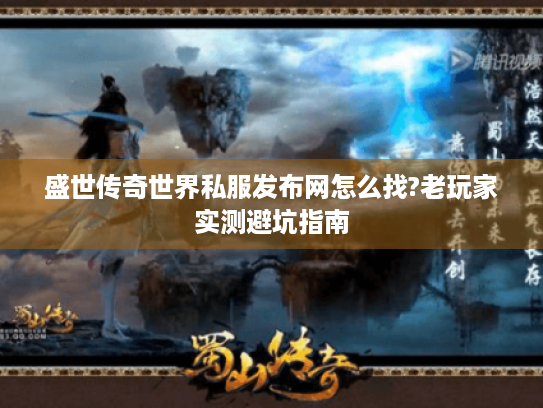 盛世传奇世界私服发布网怎么找?老玩家实测避坑指南 盛世传奇世界私服发布网怎么找?老玩家实测避坑指南