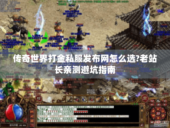 传奇世界打金私服发布网怎么选?老站长亲测避坑指南 传奇世界打金私服发布网怎么选?老站长亲测避坑指南