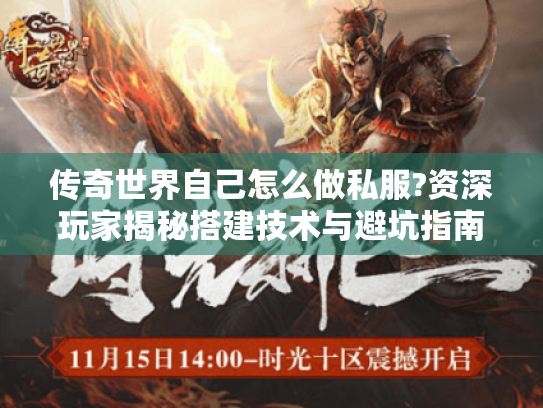传奇世界自己怎么做私服?资深玩家揭秘搭建技术与避坑指南