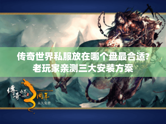 传奇世界私服放在哪个盘最合适?老玩家亲测三大安装方案