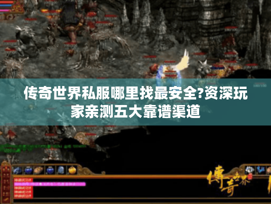 传奇世界私服哪里找最安全?资深玩家亲测五大靠谱渠道 传奇世界私服哪里找最安全?资深玩家亲测五大靠谱渠道