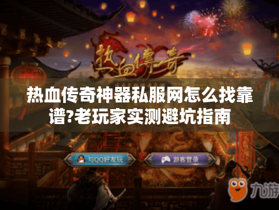 热血传奇神器私服网怎么找靠谱?老玩家实测避坑指南 热血传奇神器私服网怎么找靠谱?老玩家实测避坑指南