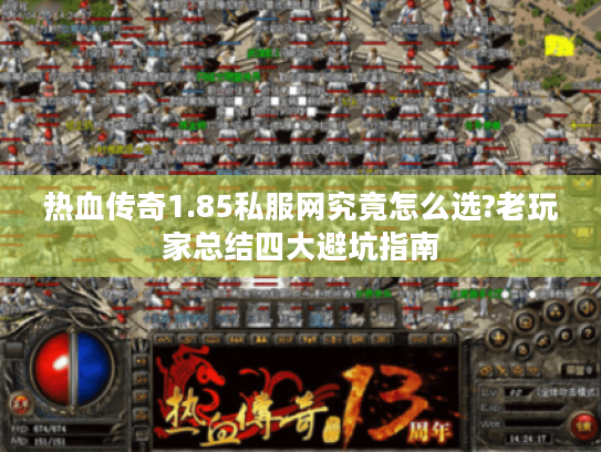 热血传奇1.85私服网究竟怎么选?老玩家总结四大避坑指南 热血传奇1.85私服网究竟怎么选?老玩家总结四大避坑指南