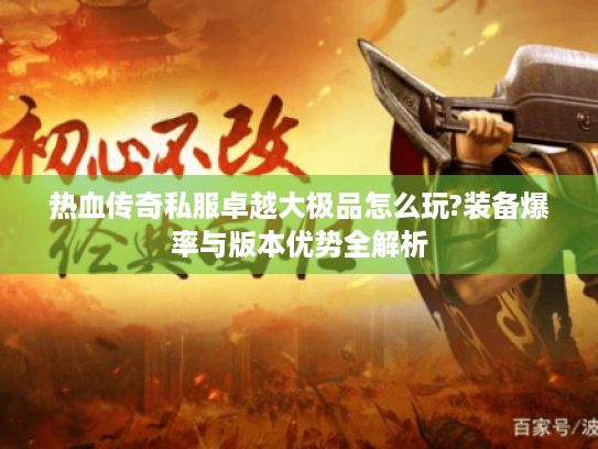 热血传奇私服卓越大极品怎么玩?装备爆率与版本优势全解析 热血传奇私服卓越大极品怎么玩?装备爆率与版本优势全解析