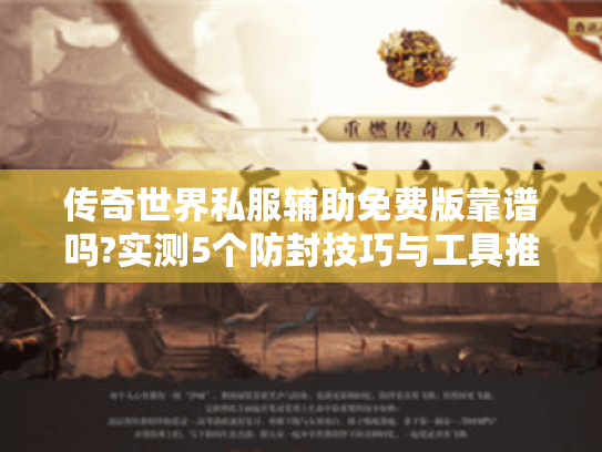 传奇世界私服辅助免费版靠谱吗?实测5个防封技巧与工具推荐
