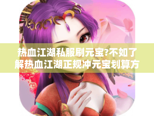 热血江湖私服刷元宝?不如了解热血江湖正规冲元宝划算方式 热血江湖私服刷元宝?不如了解热血江湖正规冲元宝划算方式