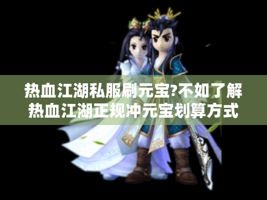 热血江湖私服刷元宝?不如了解热血江湖正规冲元宝划算方式 热血江湖私服刷元宝?不如了解热血江湖正规冲元宝划算方式
