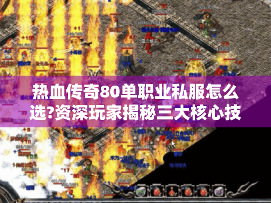 热血传奇80单职业私服怎么选?资深玩家揭秘三大核心技巧