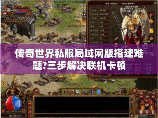 传奇世界私服局域网版搭建难题?三步解决联机卡顿