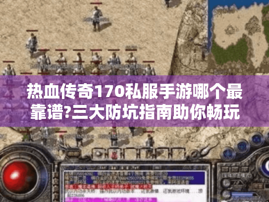 热血传奇170私服手游哪个最靠谱?三大防坑指南助你畅玩