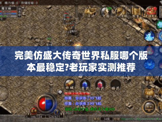 完美仿盛大传奇世界私服哪个版本最稳定?老玩家实测推荐 完美仿盛大传奇世界私服哪个版本最稳定?老玩家实测推荐