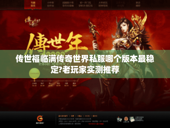 传世福临满传奇世界私服哪个版本最稳定?老玩家实测推荐 传世福临满传奇世界私服哪个版本最稳定?老玩家实测推荐