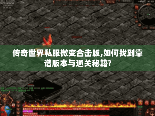 传奇世界私服微变合击版,如何找到靠谱版本与通关秘籍? 传奇世界私服微变合击版,如何找到靠谱版本与通关秘籍?