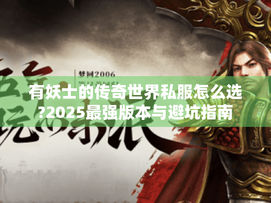 有妖士的传奇世界私服怎么选?2025最强版本与避坑指南 有妖士的传奇世界私服怎么选?2025最强版本与避坑指南