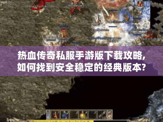 热血传奇私服手游版下载攻略,如何找到安全稳定的经典版本?