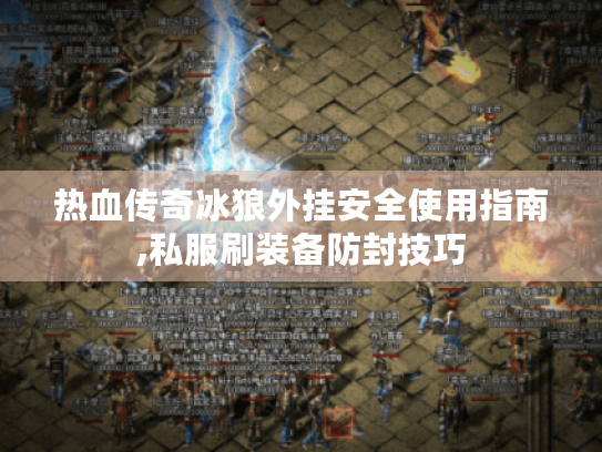 热血传奇冰狼外挂安全使用指南,私服刷装备防封技巧 热血传奇冰狼外挂安全使用指南,私服刷装备防封技巧