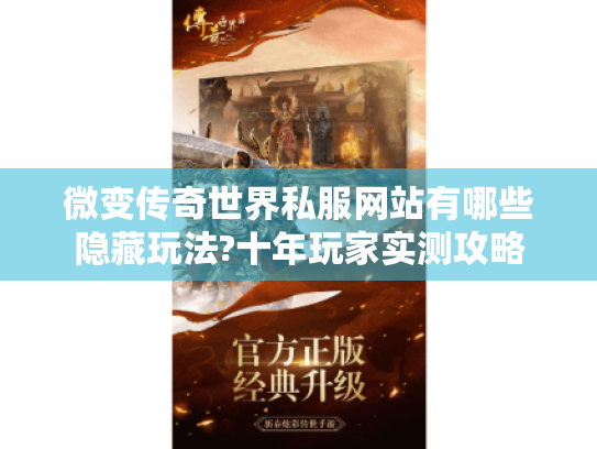 微变传奇世界私服网站有哪些隐藏玩法?十年玩家实测攻略