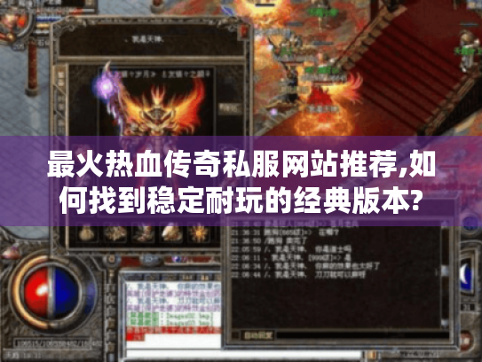 最火热血传奇私服网站推荐,如何找到稳定耐玩的经典版本? 最火热血传奇私服网站推荐,如何找到稳定耐玩的经典版本?