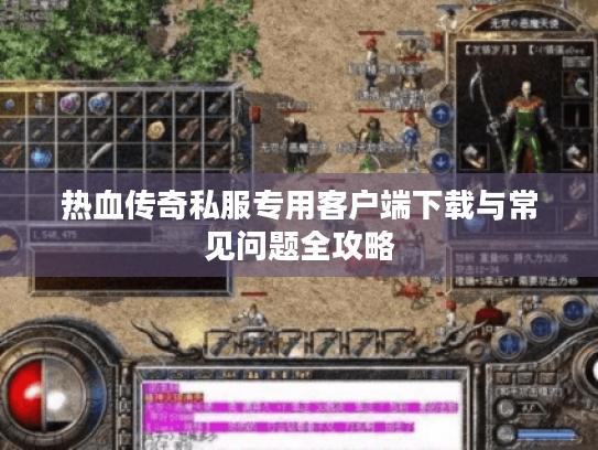 热血传奇私服专用客户端下载与常见问题全攻略 热血传奇私服专用客户端下载与常见问题全攻略