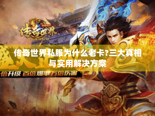 传奇世界私服为什么老卡?三大真相与实用解决方案 传奇世界私服为什么老卡?三大真相与实用解决方案