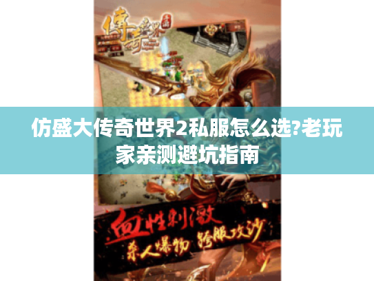 仿盛大传奇世界2私服怎么选?老玩家亲测避坑指南 仿盛大传奇世界2私服怎么选?老玩家亲测避坑指南