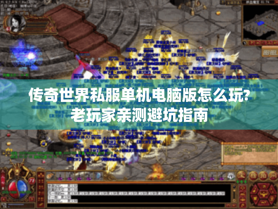 传奇世界私服单机电脑版怎么玩?老玩家亲测避坑指南 传奇世界私服单机电脑版怎么玩?老玩家亲测避坑指南