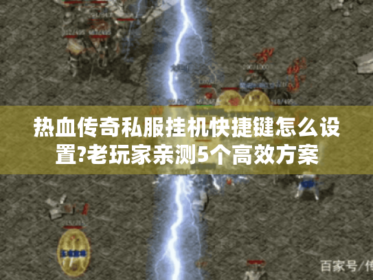 热血传奇私服挂机快捷键怎么设置?老玩家亲测5个高效方案 热血传奇私服挂机快捷键怎么设置?老玩家亲测5个高效方案