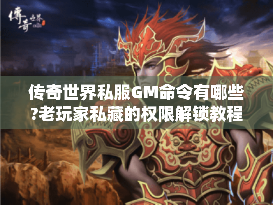 传奇世界私服GM命令有哪些?老玩家私藏的权限解锁教程