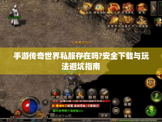 手游传奇世界私服存在吗?安全下载与玩法避坑指南 手游传奇世界私服存在吗?安全下载与玩法避坑指南