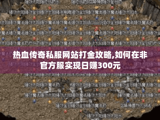 热血传奇私服网站打金攻略,如何在非官方服实现日赚300元 热血传奇私服网站打金攻略,如何在非官方服实现日赚300元