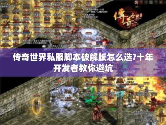 传奇世界私服脚本破解版怎么选?十年开发者教你避坑 传奇世界私服脚本破解版怎么选?十年开发者教你避坑
