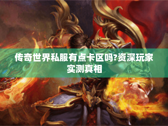 传奇世界私服有点卡区吗?资深玩家实测真相 传奇世界私服有点卡区吗?资深玩家实测真相