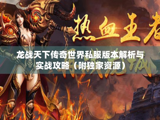 龙战天下传奇世界私服版本解析与实战攻略(附独家资源) 龙战天下传奇世界私服版本解析与实战攻略(附独家资源)