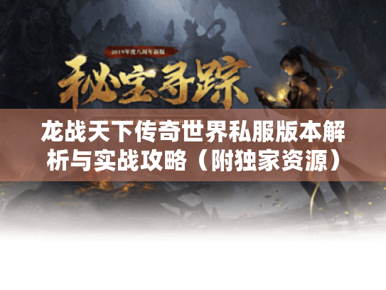 龙战天下传奇世界私服版本解析与实战攻略(附独家资源) 龙战天下传奇世界私服版本解析与实战攻略(附独家资源)