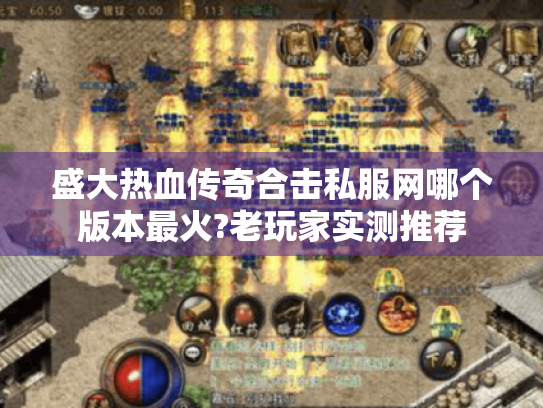 盛大热血传奇合击私服网哪个版本最火?老玩家实测推荐 盛大热血传奇合击私服网哪个版本最火?老玩家实测推荐