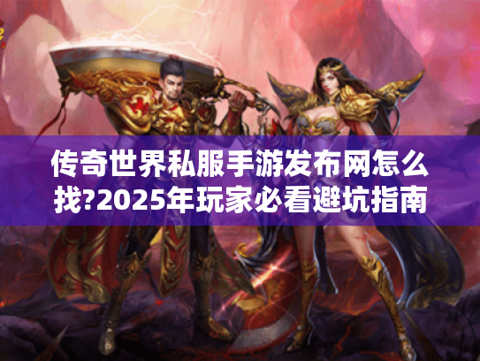 传奇世界私服手游发布网怎么找?2025年玩家必看避坑指南 传奇世界私服手游发布网怎么找?2025年玩家必看避坑指南