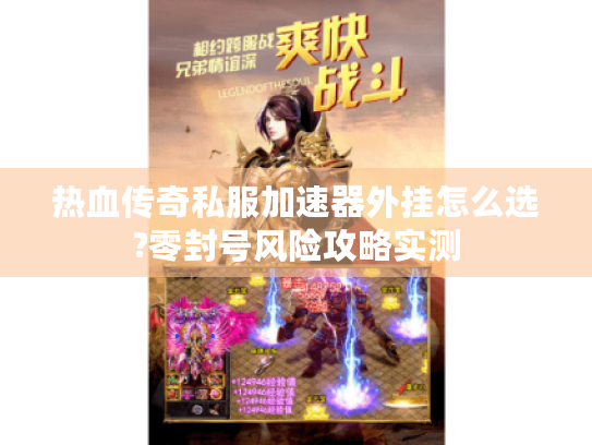 热血传奇私服加速器外挂怎么选?零封号风险攻略实测 热血传奇私服加速器外挂怎么选?零封号风险攻略实测