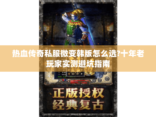 热血传奇私服微变韩版怎么选?十年老玩家实测避坑指南 热血传奇私服微变韩版怎么选?十年老玩家实测避坑指南