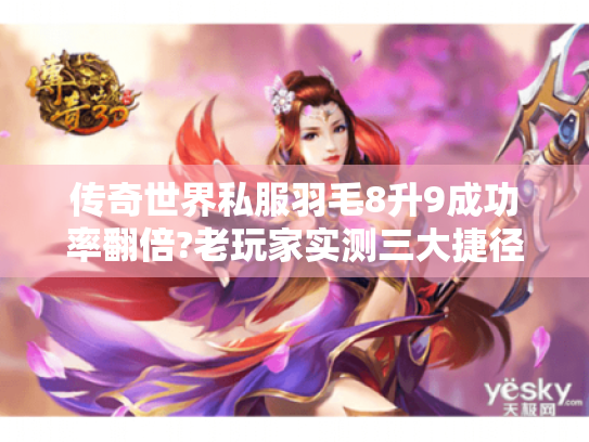 传奇世界私服羽毛8升9成功率翻倍?老玩家实测三大捷径 传奇世界私服羽毛8升9成功率翻倍?老玩家实测三大捷径