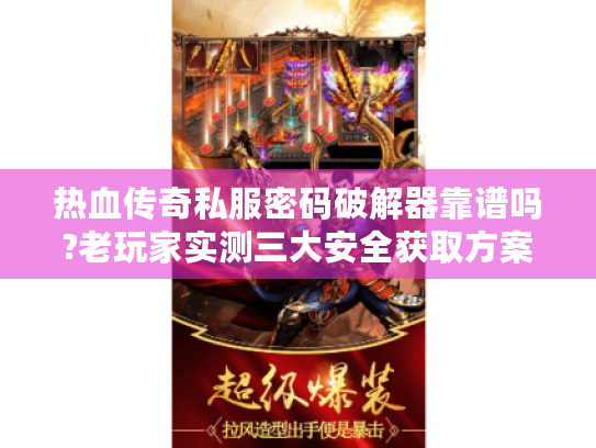 热血传奇私服密码破解器靠谱吗?老玩家实测三大安全获取方案