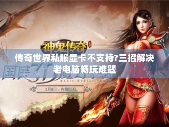 传奇世界私服显卡不支持?三招解决老电脑畅玩难题 传奇世界私服显卡不支持?三招解决老电脑畅玩难题
