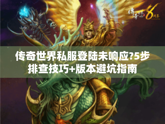 传奇世界私服登陆未响应?5步排查技巧+版本避坑指南 传奇世界私服登陆未响应?5步排查技巧+版本避坑指南
