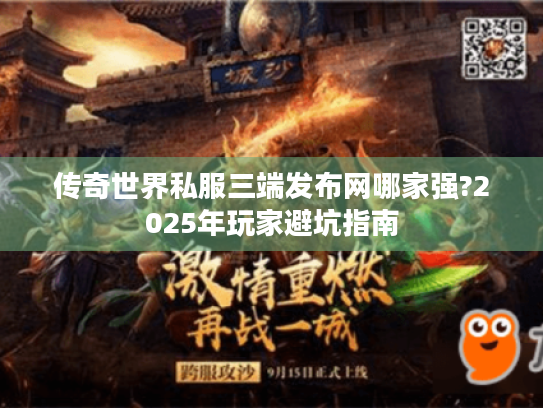 传奇世界私服三端发布网哪家强?2025年玩家避坑指南 传奇世界私服三端发布网哪家强?2025年玩家避坑指南