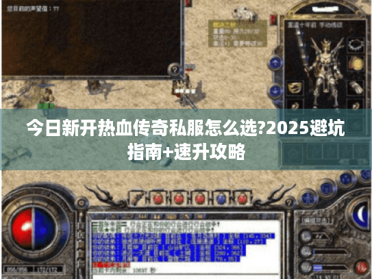 今日新开热血传奇私服怎么选?2025避坑指南+速升攻略 今日新开热血传奇私服怎么选?2025避坑指南+速升攻略