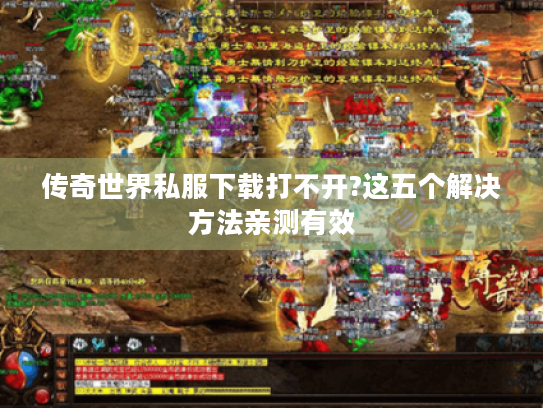 传奇世界私服下载打不开?这五个解决方法亲测有效 传奇世界私服下载打不开?这五个解决方法亲测有效