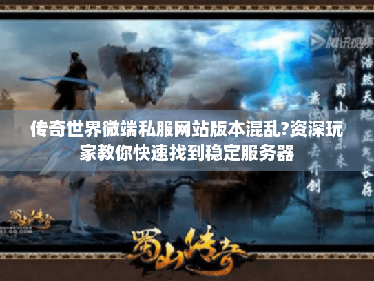 传奇世界微端私服网站版本混乱?资深玩家教你快速找到稳定服务器 传奇世界微端私服网站版本混乱?资深玩家教你快速找到稳定服务器
